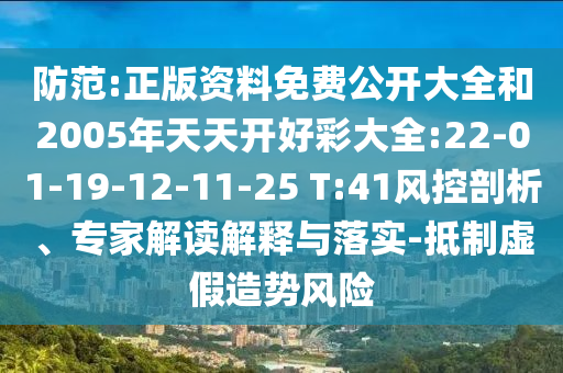 防范:正版資料免費公開大全和2005年天天開好彩大全:22-01-19-12-11-25 T:41風控剖析、專家解讀解釋與落實-抵制虛假造勢風險