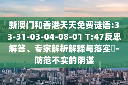 新澳門和香港天天免費謎語:33-31-03-04-08-01 T:47反思解答、專家解析解釋與落實?-防范不實的陰謀