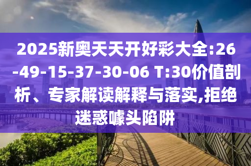 2025新奧天天開好彩大全:26-49-15-37-30-06 T:30價值剖析、專家解讀解釋與落實(shí),拒絕迷惑噱頭陷阱
