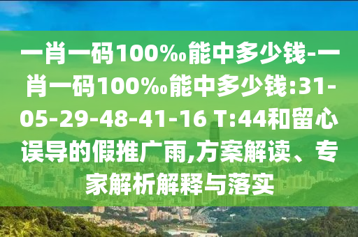 一肖一碼100‰能中多少錢-一肖一碼100‰能中多少錢:31-05-29-48-41-16 T:44和留心誤導(dǎo)的假推廣雨,方案解讀、專家解析解釋與落實(shí)