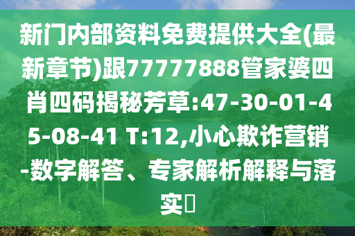 新門內(nèi)部資料免費(fèi)提供大全(最新章節(jié))跟77777888管家婆四肖四碼揭秘芳草:47-30-01-45-08-41 T:12,小心欺詐營(yíng)銷-數(shù)字解答、專家解析解釋與落實(shí)?
