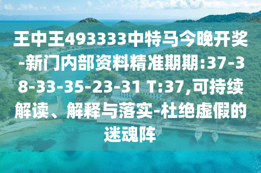 王中王493333中特馬今晚開獎-新門內部資料精準期期:37-38-33-35-23-31 T:37,可持續(xù)解讀、解釋與落實-杜絕虛假的迷魂陣