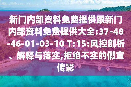 新門(mén)內(nèi)部資料免費(fèi)提供跟新門(mén)內(nèi)部資料免費(fèi)提供大全:37-48-46-01-03-10 T:15:風(fēng)控剖析、解釋與落實(shí),拒絕不實(shí)的假宣傳影