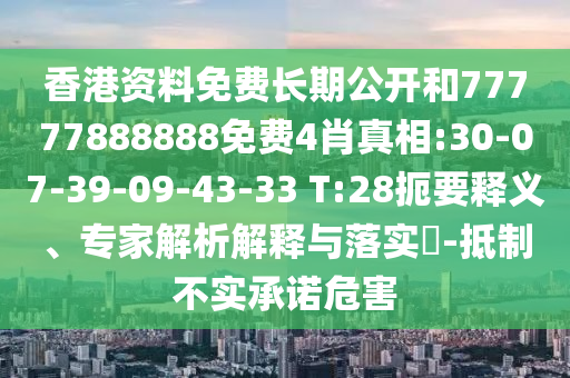 香港資料免費(fèi)長(zhǎng)期公開和77777888888免費(fèi)4肖真相:30-07-39-09-43-33 T:28扼要釋義、專家解析解釋與落實(shí)?-抵制不實(shí)承諾危害