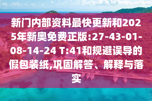 新門內部資料最快更新和2025年新奧免費正版:27-43-01-08-14-24 T:41和規(guī)避誤導的假包裝紙,鞏固解答、解釋與落實