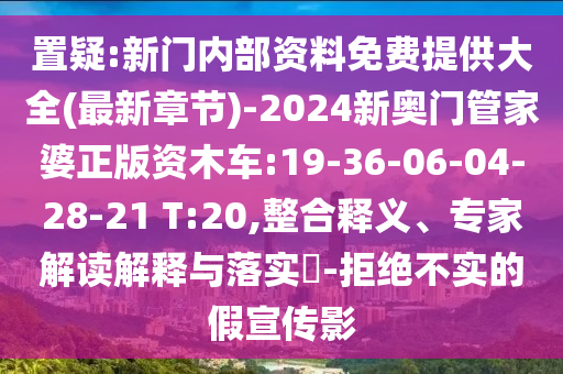 置疑:新門(mén)內(nèi)部資料免費(fèi)提供大全(最新章節(jié))-2024新奧門(mén)管家婆正版資木車(chē):19-36-06-04-28-21 T:20,整合釋義、專家解讀解釋與落實(shí)?-拒絕不實(shí)的假宣傳影