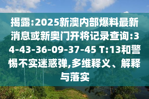 揭露:2025新澳內(nèi)部爆料最新消息或新奧門(mén)開(kāi)將記錄查詢:34-43-36-09-37-45 T:13和警惕不實(shí)迷惑彈,多維釋義、解釋與落實(shí)