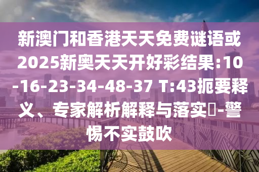 新澳門(mén)和香港天天免費(fèi)謎語(yǔ)或2025新奧天天開(kāi)好彩結(jié)果:10-16-23-34-48-37 T:43扼要釋義、專家解析解釋與落實(shí)?-警惕不實(shí)鼓吹