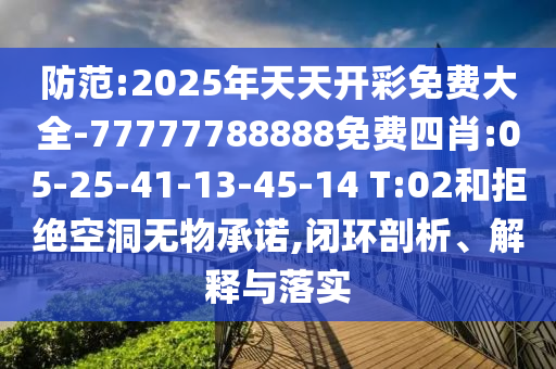 防范:2025年天天開彩免費大全-77777788888免費四肖:05-25-41-13-45-14 T:02和拒絕空洞無物承諾,閉環(huán)剖析、解釋與落實