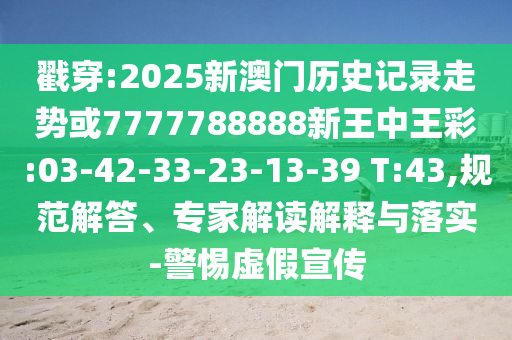 戳穿:2025新澳門歷史記錄走勢(shì)或7777788888新王中王彩:03-42-33-23-13-39 T:43,規(guī)范解答、專家解讀解釋與落實(shí)-警惕虛假宣傳