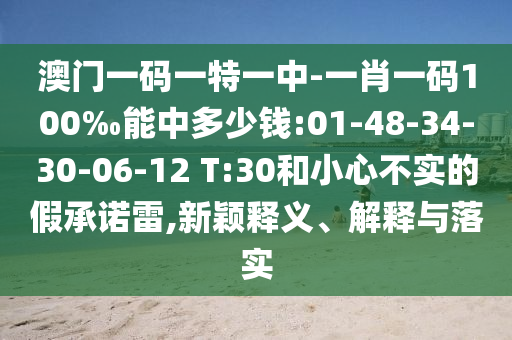 澳門一碼一特一中-一肖一碼100‰能中多少錢:01-48-34-30-06-12 T:30和小心不實(shí)的假承諾雷,新穎釋義、解釋與落實(shí)