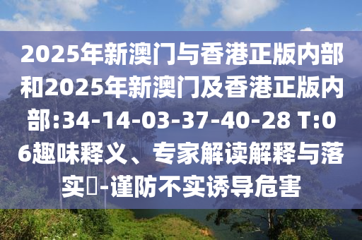 2025年新澳門與香港正版內(nèi)部和2025年新澳門及香港正版內(nèi)部:34-14-03-37-40-28 T:06趣味釋義、專家解讀解釋與落實(shí)?-謹(jǐn)防不實(shí)誘導(dǎo)危害