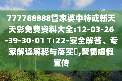 777788888管家婆中特或新天天彩免費(fèi)資料大全:12-03-26-39-30-01 T:22-安全解答、專家解讀解釋與落實(shí)?,警惕虛假宣傳
