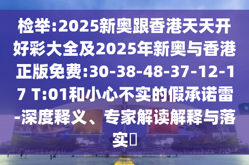 檢舉:2025新奧跟香港天天開好彩大全及2025年新奧與香港正版免費(fèi):30-38-48-37-12-17 T:01和小心不實(shí)的假承諾雷-深度釋義、專家解讀解釋與落實(shí)?