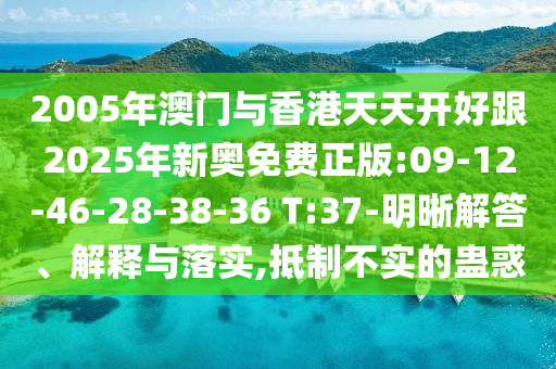 2005年澳門與香港天天開好跟2025年新奧免費(fèi)正版:09-12-46-28-38-36 T:37-明晰解答、解釋與落實(shí),抵制不實(shí)的蠱惑