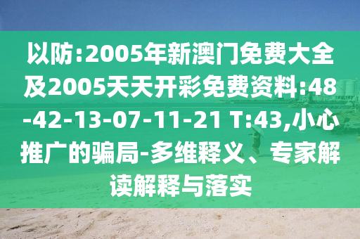 以防:2005年新澳門免費(fèi)大全及2005天天開彩免費(fèi)資料:48-42-13-07-11-21 T:43,小心推廣的騙局-多維釋義、專家解讀解釋與落實(shí)