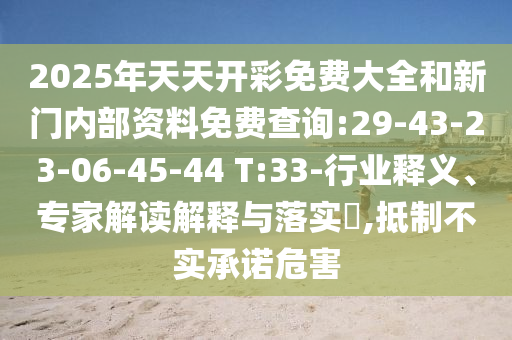 2025年天天開彩免費(fèi)大全和新門內(nèi)部資料免費(fèi)查詢:29-43-23-06-45-44 T:33-行業(yè)釋義、專家解讀解釋與落實(shí)?,抵制不實(shí)承諾危害