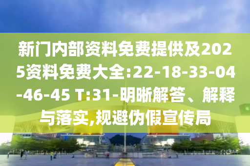 新門內(nèi)部資料免費(fèi)提供及2025資料免費(fèi)大全:22-18-33-04-46-45 T:31-明晰解答、解釋與落實(shí),規(guī)避偽假宣傳局