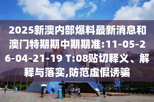 2025新澳內(nèi)部爆料最新消息和澳門特期期中期期準(zhǔn):11-05-26-04-21-19 T:08貼切釋義、解釋與落實(shí),防范虛假誘騙