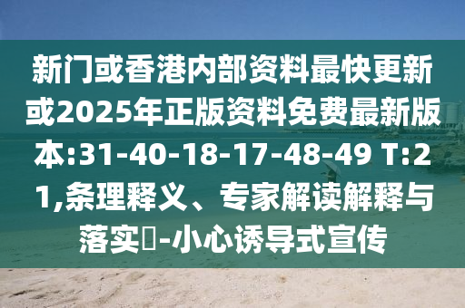 新門或香港內(nèi)部資料最快更新或2025年正版資料免費(fèi)最新版本:31-40-18-17-48-49 T:21,條理釋義、專家解讀解釋與落實(shí)?-小心誘導(dǎo)式宣傳