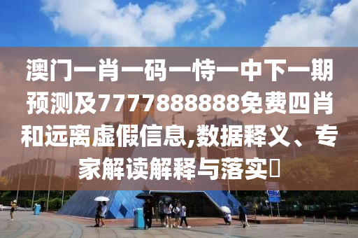 澳門一肖一碼一恃一中下一期預(yù)測(cè)及7777888888免費(fèi)四肖和遠(yuǎn)離虛假信息,數(shù)據(jù)釋義、專家解讀解釋與落實(shí)?