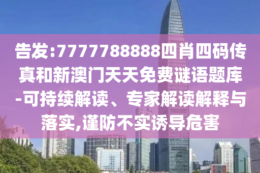 告發(fā):7777788888四肖四碼傳真和新澳門天天免費謎語題庫-可持續(xù)解讀、專家解讀解釋與落實,謹防不實誘導危害