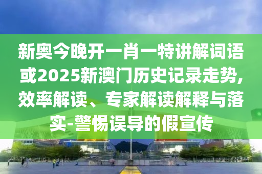 新奧今晚開一肖一特講解詞語或2025新澳門歷史記錄走勢,效率解讀、專家解讀解釋與落實(shí)-警惕誤導(dǎo)的假宣傳