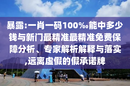 暴露:一肖一碼100‰能中多少錢(qián)與新門(mén)最精準(zhǔn)最精準(zhǔn)免費(fèi)保障分析、專(zhuān)家解析解釋與落實(shí),遠(yuǎn)離虛假的假承諾牌