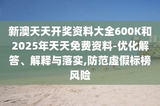 新澳天天開(kāi)獎(jiǎng)資料大全600K和2025年天天免費(fèi)資料-優(yōu)化解答、解釋與落實(shí),防范虛假標(biāo)榜風(fēng)險(xiǎn)