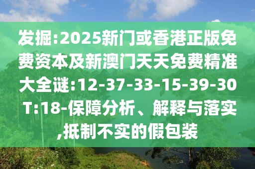 發(fā)掘:2025新門或香港正版免費(fèi)資本及新澳門天天免費(fèi)精準(zhǔn)大全謎:12-37-33-15-39-30 T:18-保障分析、解釋與落實(shí),抵制不實(shí)的假包裝