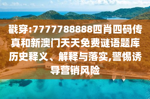 戳穿:7777788888四肖四碼傳真和新澳門天天免費(fèi)謎語題庫歷史釋義、解釋與落實(shí),警惕誘導(dǎo)營銷風(fēng)險(xiǎn)