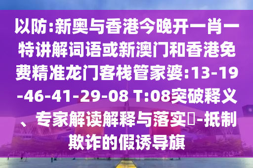 以防:新奧與香港今晚開一肖一特講解詞語或新澳門和香港免費精準龍門客棧管家婆:13-19-46-41-29-08 T:08突破釋義、專家解讀解釋與落實?-抵制欺詐的假誘導旗
