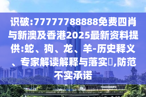 識破:77777788888免費四肖與新澳及香港2025最新資料提供:蛇、狗、龍、羊-歷史釋義、專家解讀解釋與落實?,防范不實承諾