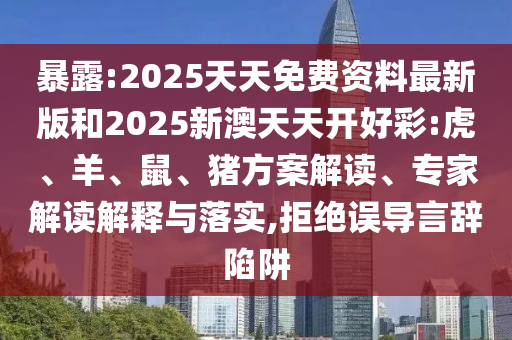 暴露:2025天天免費(fèi)資料最新版和2025新澳天天開好彩:虎、羊、鼠、豬方案解讀、專家解讀解釋與落實(shí),拒絕誤導(dǎo)言辭陷阱