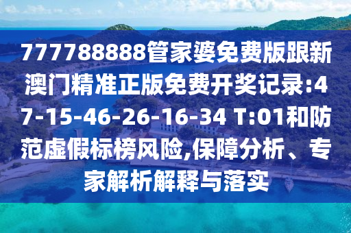 777788888管家婆免費(fèi)版跟新澳門精準(zhǔn)正版免費(fèi)開獎(jiǎng)記錄:47-15-46-26-16-34 T:01和防范虛假標(biāo)榜風(fēng)險(xiǎn),保障分析、專家解析解釋與落實(shí)